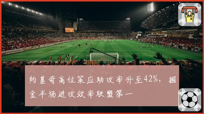 约基奇高位策应助攻率升至42%，掘金半场进攻效率联盟第一