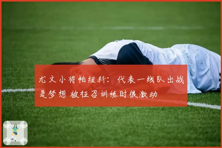 尤文小将帕纽科：代表一线队出战是梦想 被征召训练时很激动