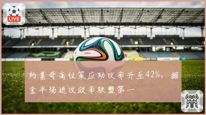 约基奇高位策应助攻率升至42%，掘金半场进攻效率联盟第一
