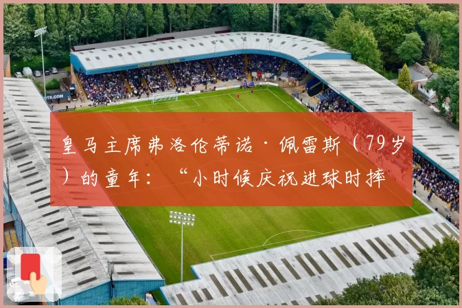 皇马主席弗洛伦蒂诺·佩雷斯(79岁)的童年:“小时候庆祝进球时摔倒,上唇被摔破”