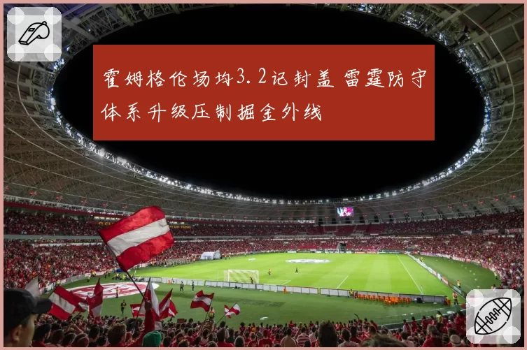 霍姆格伦场均3.2记封盖 雷霆防守体系升级压制掘金外线