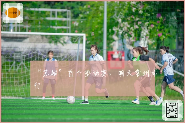 “苏超”首个垫场赛,明天常州举行