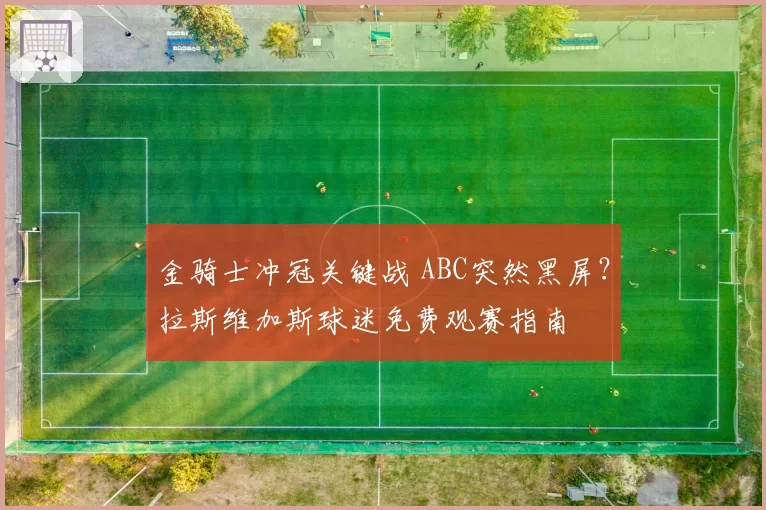 金骑士冲冠关键战 ABC突然黑屏？拉斯维加斯球迷免费观赛指南