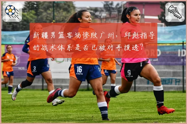 新疆男篮客场惨败广州，邱彪指导的战术体系是否已被对手摸透？