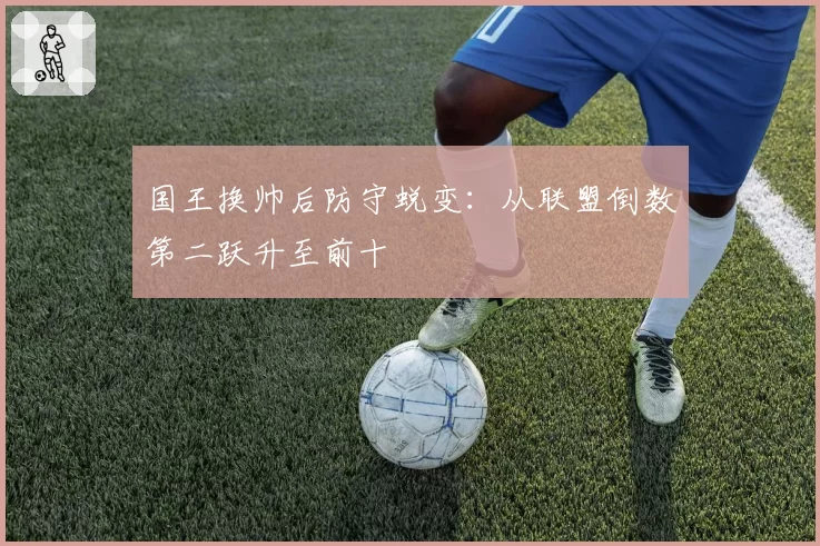 国王换帅后防守蜕变：从联盟倒数第二跃升至前十