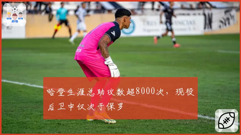 哈登生涯总助攻数超8000次，现役后卫中仅次于保罗