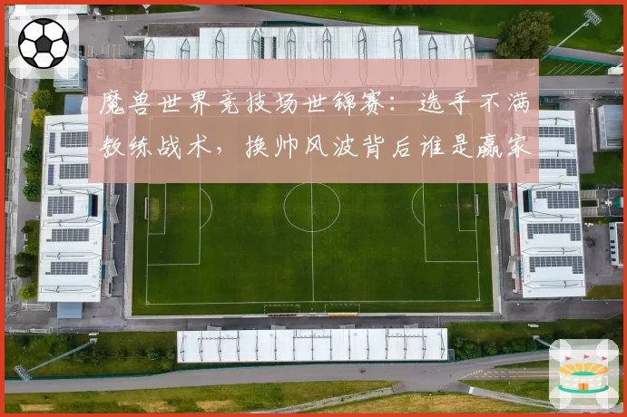 魔兽世界竞技场世锦赛：选手不满教练战术，换帅风波背后谁是赢家？