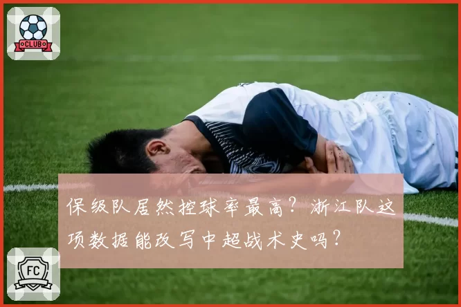 保级队居然控球率最高?浙江队这项数据能改写中超战术史吗?
