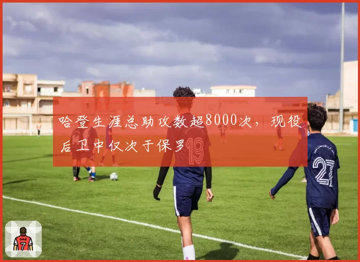 哈登生涯总助攻数超8000次，现役后卫中仅次于保罗