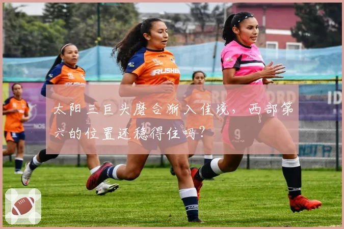 太阳三巨头磨合渐入佳境,西部第六的位置还稳得住吗?