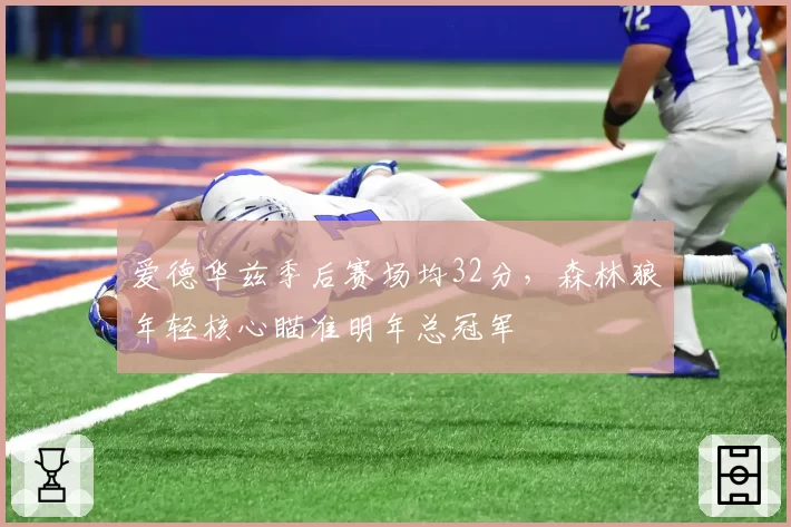 爱德华兹季后赛场均32分,森林狼年轻核心瞄准明年总冠军